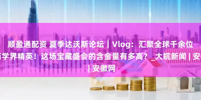 顺盈通配资 夏季达沃斯论坛｜Vlog：汇聚全球千余位政商学界精英！这场宝藏盛会的含金量有多高？_大皖新闻 | 安徽网