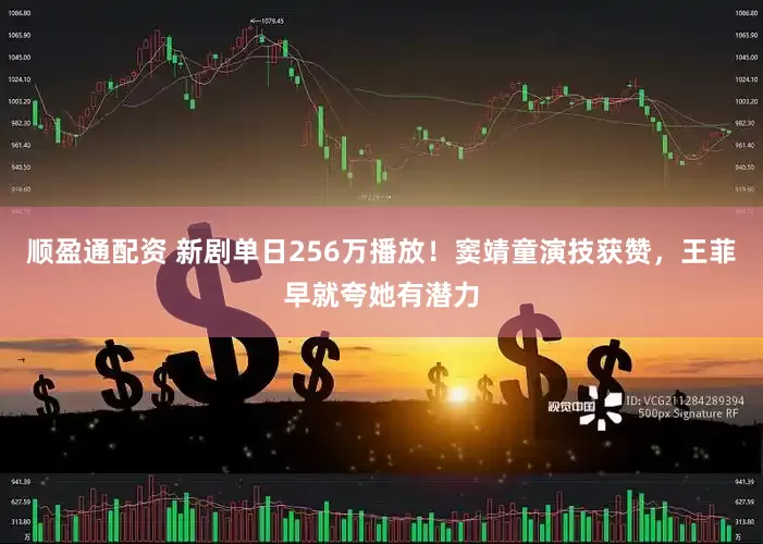 顺盈通配资 新剧单日256万播放！窦靖童演技获赞，王菲早就夸她有潜力