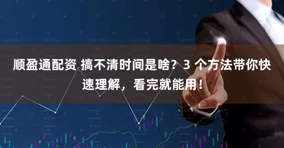 顺盈通配资 搞不清时间是啥？3 个方法带你快速理解，看完就能用！