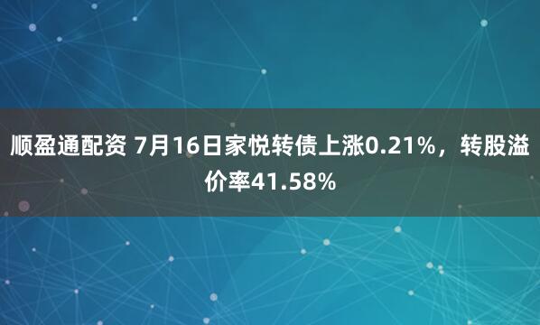 顺盈通配资 7月16日家悦转债上涨0.21%，转股溢价率41.58%