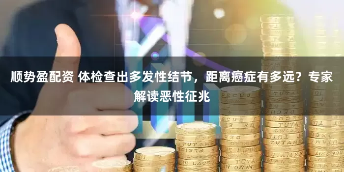 顺势盈配资 体检查出多发性结节，距离癌症有多远？专家解读恶性征兆