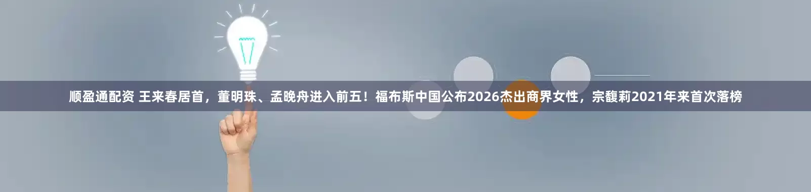 顺盈通配资 王来春居首，董明珠、孟晚舟进入前五！福布斯中国公布2026杰出商界女性，宗馥莉2021年来首次落榜