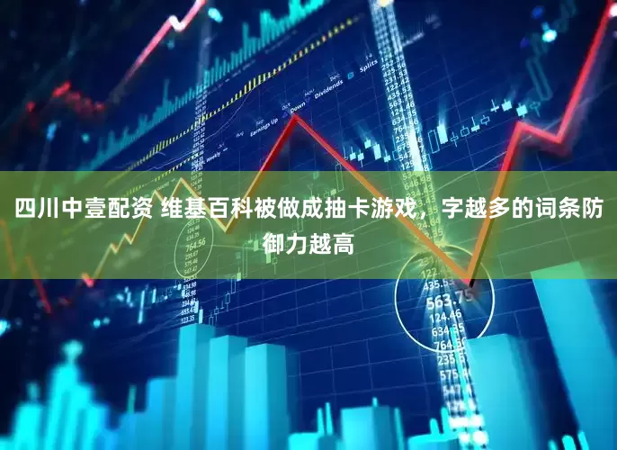 四川中壹配资 维基百科被做成抽卡游戏，字越多的词条防御力越高
