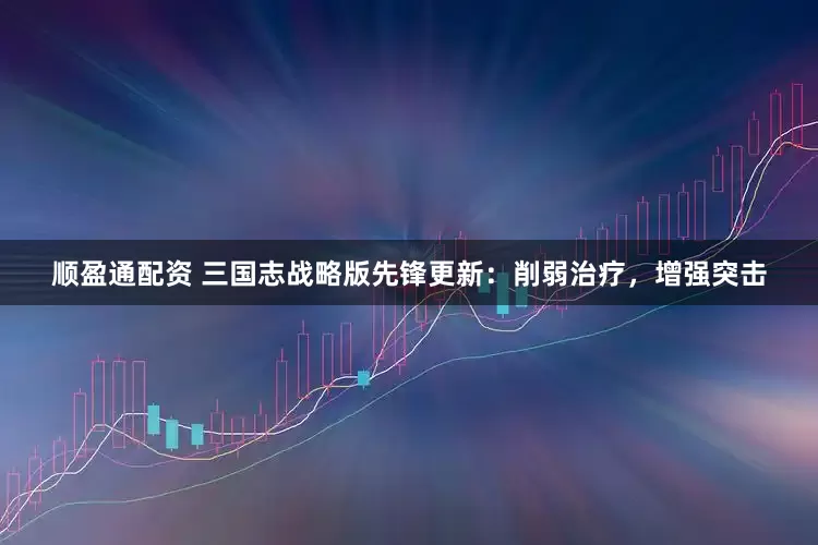 顺盈通配资 三国志战略版先锋更新：削弱治疗，增强突击