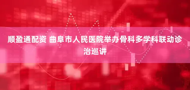 顺盈通配资 曲阜市人民医院举办骨科多学科联动诊治巡讲