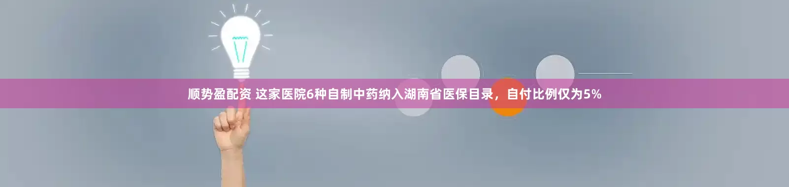 顺势盈配资 这家医院6种自制中药纳入湖南省医保目录，自付比例仅为5%