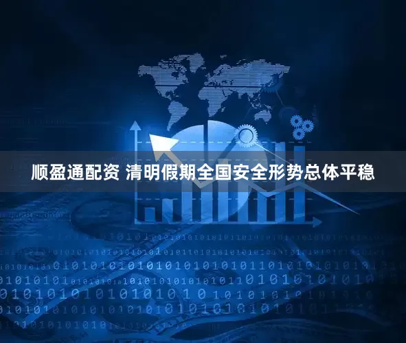 顺盈通配资 清明假期全国安全形势总体平稳