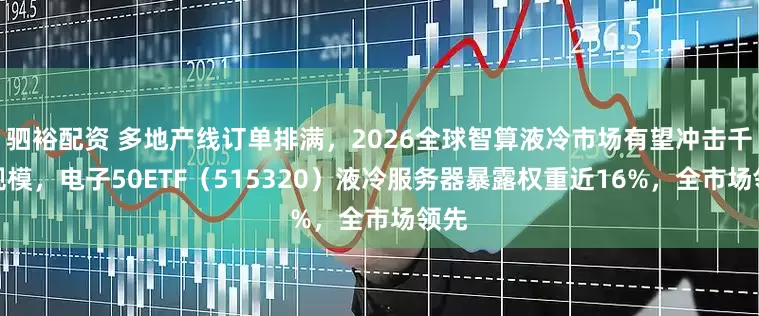 驷裕配资 多地产线订单排满，2026全球智算液冷市场有望冲击千亿规模，电子50ETF（515320）液冷服务器暴露权重近16%，全市场领先